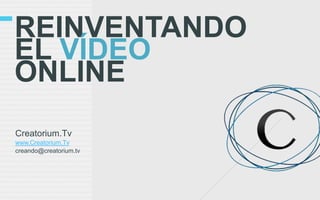 REINVENTANDO
EL VÍDEO
ONLINE
Creatorium.Tv
www.Creatorium.Tv
creando@creatorium.tv
 