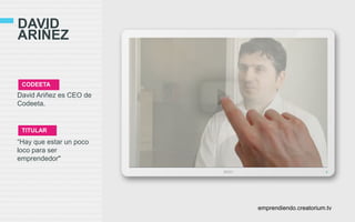 DAVID
ARIÑEZ
CODEETA
David Ariñez es CEO de
Codeeta.
TITULAR
“Hay que estar un poco
loco para ser
emprendedor"
emprendiendo.creatorium.tv
 