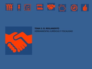 TEMA 5: EL REGLAMENTO
HERRAMIENTAS JURÍDICAS Y FISCALIDAD
 