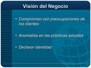 Visión del Negocio Compromiso con preocupaciones de los clientes Anomalías en las prácticas actuales Declarar identidad 