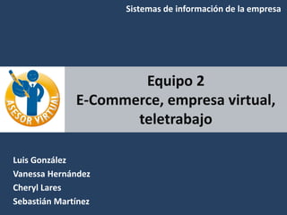 Equipo 2
E-Commerce, empresa virtual,
teletrabajo
Luis González
Vanessa Hernández
Cheryl Lares
Sebastián Martínez
Sistemas de información de la empresa
 