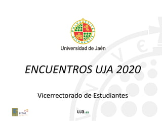 ENCUENTROS UJA 2020
Vicerrectorado de Estudiantes
 