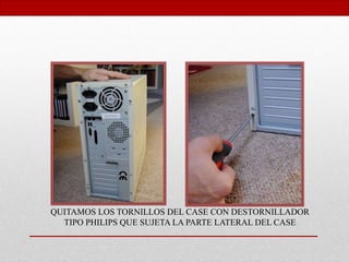 QUITAMOS LOS TORNILLOS DEL CASE CON DESTORNILLADOR
TIPO PHILIPS QUE SUJETA LA PARTE LATERAL DEL CASE
 