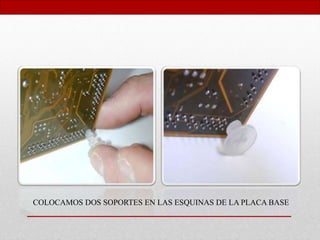 COLOCAMOS DOS SOPORTES EN LAS ESQUINAS DE LA PLACA BASE
 