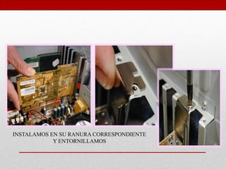 INSTALAMOS EN SU RANURA CORRESPONDIENTE
Y ENTORNILLAMOS
 
