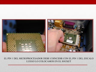 EL PIN 1 DEL MICROPROCESADOR DEBE COINCIDIR CON EL PIN 1 DEL ZOCALO
LUEGO LO COLOCAMOS EN EL SOCKET
 