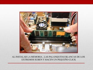 AL INSTALAR LA MEMORIA , LAS PALANQUITAS BLANCAS DE LOS
EXTREMOS SUBEN Y HACEN UN PEQUEÑO CLICK
 