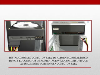 INSTALACION DEL CONECTOR SATA DE ALIMENTACION AL DISCO
DURO Y EL CONECTOR DE ALIMENTACION A LA UNIDAD DVD QUE
ACTUALMENTE TAMBIEN USA CONECTOR SATA
 