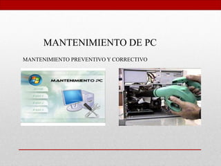 MANTENIMIENTO DE PC
MANTENIMIENTO PREVENTIVO Y CORRECTIVO
 