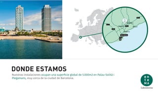 DONDE ESTAMOS
Nuestras instalaciones ocupan una superﬁcie global de 5.000m2 en Palau-Solità i
Plegamans, muy cerca de la ciudad de Barcelona.
 