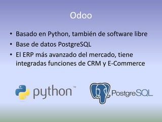 Odoo
• Basado en Python, también de software libre
• Base de datos PostgreSQL
• El ERP más avanzado del mercado, tiene
integradas funciones de CRM y E-Commerce
 