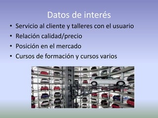 Datos de interés
• Servicio al cliente y talleres con el usuario
• Relación calidad/precio
• Posición en el mercado
• Cursos de formación y cursos varios
 