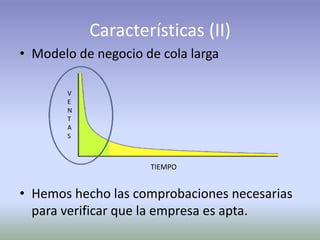 • Modelo de negocio de cola larga
• Hemos hecho las comprobaciones necesarias
para verificar que la empresa es apta.
Características (II)
V
E
N
T
A
S
TIEMPO
 