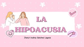 LA
LA
HIPOACUSIA
HIPOACUSIA
Zharyt Audrey Sanchez Laguna
 