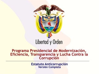Programa Presidencial de Modernización,
Eficiencia, Transparencia y Lucha Contra la
Corrupción
Estatuto Anticorrupción
Versión Completa

 