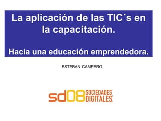 La aplicación de las TIC´s en la capacitación. Hacia una educación emprendedora. ESTEBAN CAMPERO 