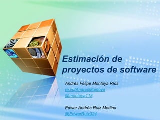 Estimación de
proyectos de software
Andrés Felipe Montoya Ríos
re.vu/AndresMontoya
@montoya118

Edwar Andrés Ruiz Medina
@EdwarRuiz324
 