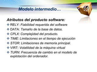 Modelo intermedio…

Atributos del producto software:
 RELY: Fiabilidad requerida del software
 DATA: Tamaño de la base d...