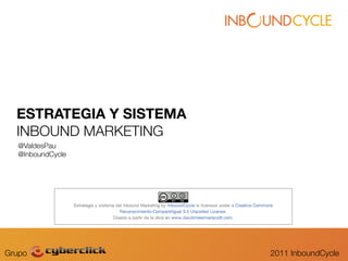 ESTRATEGIA Y SISTEMA
  INBOUND MARKETING
  @ValdesPau
  @InboundCycle




Grupo                    2011 InboundCycle
 