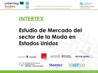 www.intertex-sudoe.eu
Estrategia conjunta para impulsar la internacionalizaciónde
las pymes del sector textil-confeccióndel espacio SUDOE
INTERTEX
Estudio de Mercado del
sector de la Moda en
Estados Unidos
 
