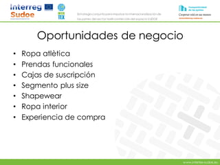 www.intertex-sudoe.eu
Estrategia conjunta para impulsar la internacionalizaciónde
las pymes del sector textil-confeccióndel espacio SUDOE
Oportunidades de negocio
• Ropa atlètica
• Prendas funcionales
• Cajas de suscripción
• Segmento plus size
• Shapewear
• Ropa interior
• Experiencia de compra
 