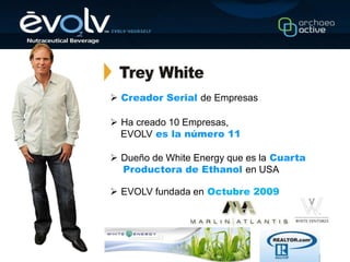  Creador Serial de Empresas

 Ha creado 10 Empresas,
  EVOLV es la número 11

 Dueño de White Energy que es la Cuarta
  Productora de Ethanol en USA

 EVOLV fundada en Octubre 2009
 
