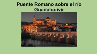Puente Romano sobre el río
Guadalquivir
 