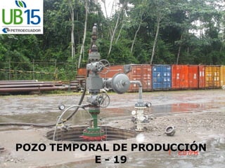 POZO TEMPORAL DE PRODUCCIÓN E - 19 