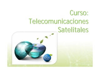 Curso:
Curso:
Telecomunicaciones
Telecomunicaciones
Satelitales
Satelitales
 