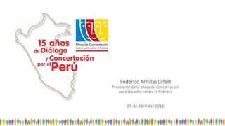 Federico Arnillas Lafert
Presidente de la Mesa de Concertación
para la Lucha contra la Pobreza
29 de Abril del 2016
 