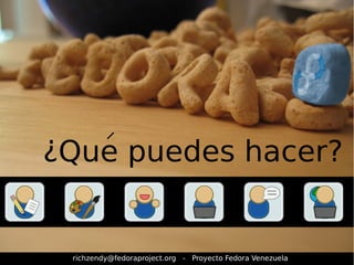 ¿Que puedes hacer? 
richzendy@fedoraproject.org - Proyecto Fedora Venezuela 
 