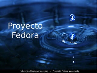 Proyecto 
Fedora 
richzendy@fedoraproject.org - Proyecto Fedora Venezuela 
 