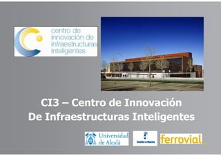 CI3 – Centro de Innovación
De Infraestructuras Inteligentes
11
 
