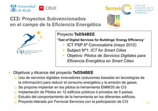 CI3: Proyectos Subvencionados
en el campo de la Eficiencia Energética
Proyecto TeDS4BEE
“Test of Digital Services for Buil...