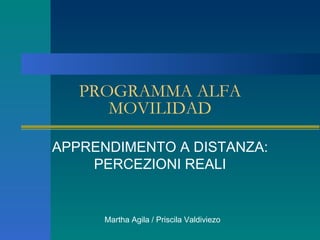 PROGRAMMA ALFA MOVILIDAD APPRENDIMENTO A DISTANZA: PERCEZIONI REALI Martha Agila / Priscila Valdiviezo 