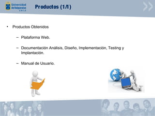 Productos (1/1)


•   Productos Obtenidos

      – Plataforma Web.

      – Documentación Análisis, Diseño, Implementación, Testing y
        Implantación.

      – Manual de Usuario.
 