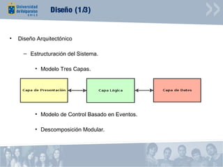 Diseño (1/3)


•   Diseño Arquitectónico

      – Estructuración del Sistema.

          • Modelo Tres Capas.




          • Modelo de Control Basado en Eventos.

          • Descomposición Modular.
 