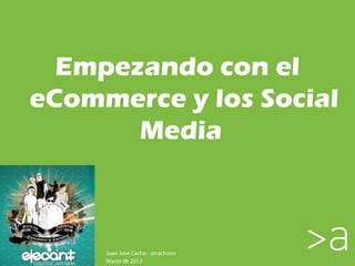 Empezando con el
eCommerce y los Social
       Media 



     Juan José Cacho - @cachuco
     Marzo de 2013
 