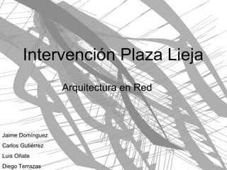 Jaime Domínguez  Carlos Gutiérrez Luis Oñate Diego Terrazas Intervención Plaza Lieja Arquitectura en Red 