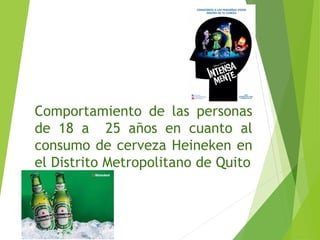 Comportamiento de las personas
de 18 a 25 años en cuanto al
consumo de cerveza Heineken en
el Distrito Metropolitano de Quito
 