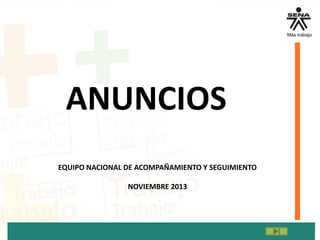ANUNCIOS
EQUIPO NACIONAL DE ACOMPAÑAMIENTO Y SEGUIMIENTO
NOVIEMBRE 2013
 