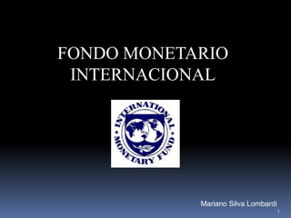 1
FONDO MONETARIO
INTERNACIONAL
Mariano Silva Lombardi
 