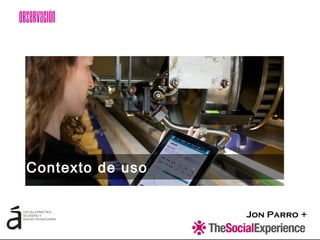 Jon Parro +
Contexto de uso
Observación
 