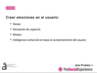 Jon Parro +
 Deseo
 Sensación de urgencia
 Miedos
 Inteligencia comercial en base al comportamiento del usuario
Crear emociones en el usuario:
Emociones
 