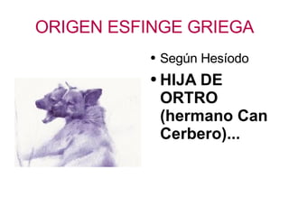 ORIGEN ESFINGE GRIEGA Según Hesíodo HIJA DE ORTRO (hermano Can Cerbero)... 
