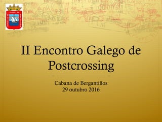 II Encontro Galego de
Postcrossing
Cabana de Bergantiños
29 outubro 2016
 