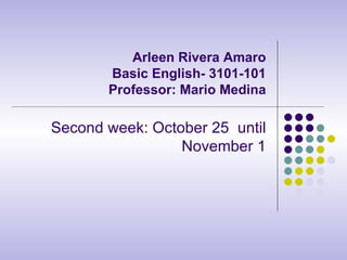 Arleen Rivera Amaro Basic English- 3101-101 Professor: Mario Medina Second week: October 25  until November 1 