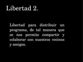 Libertad 2. Libertad para distribuir un programa, de tal manera que se nos permite compartir y colaborar con nuestros vecinos y amigos. 