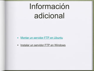 Información
           adicional

• Montar un servidor FTP en Ubuntu

• Instalar un servidor FTP en Windows
 