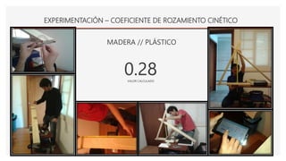 EXPERIMENTACIÓN – COEFICIENTE DE ROZAMIENTO CINÉTICO
MADERA // PLÁSTICO
0.28VALOR CALCULADO
 